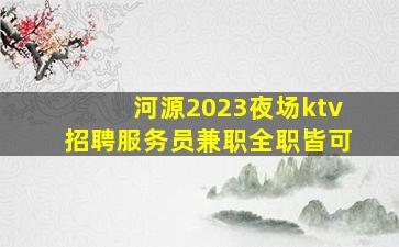 河源2023夜场ktv招聘服务员兼职全职皆可